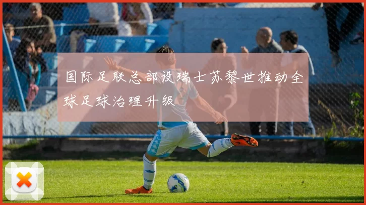 国际足联总部设瑞士苏黎世推动全球足球治理升级