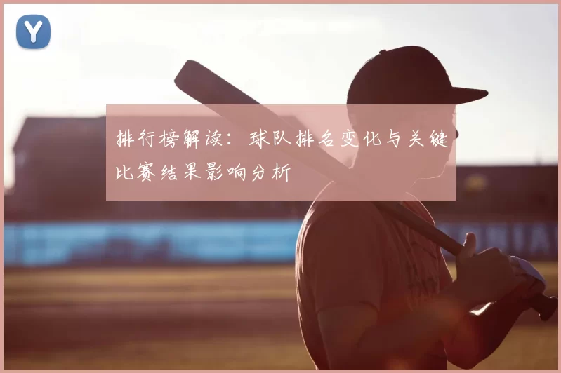 排行榜解读：球队排名变化与关键比赛结果影响分析