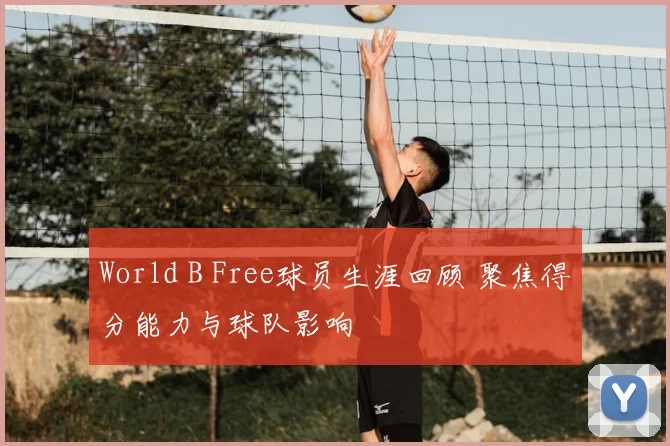 World B Free球员生涯回顾 聚焦得分能力与球队影响