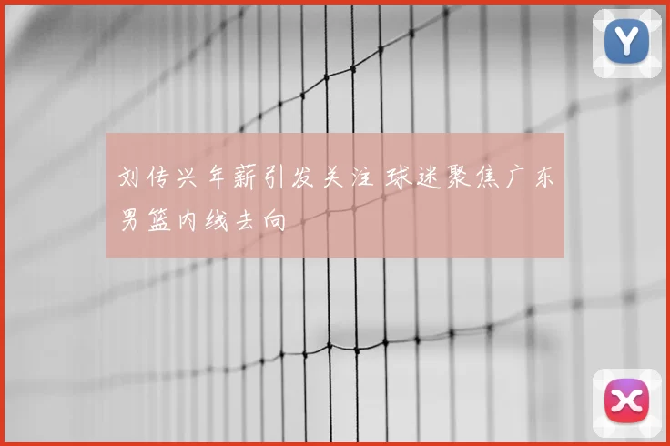 刘传兴年薪引发关注 球迷聚焦广东男篮内线去向