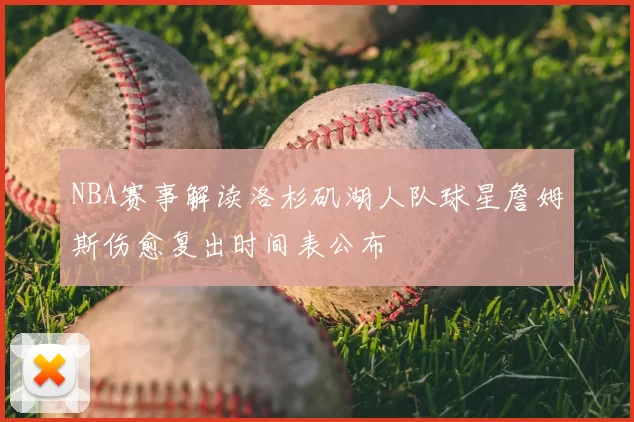 NBA赛事解读洛杉矶湖人队球星詹姆斯伤愈复出时间表公布