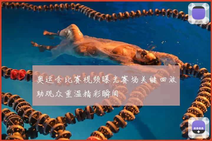 奥运会比赛视频曝光赛场关键回放助观众重温精彩瞬间