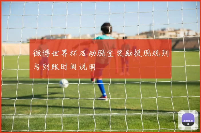 微博世界杯活动现金奖励提现规则与到账时间说明