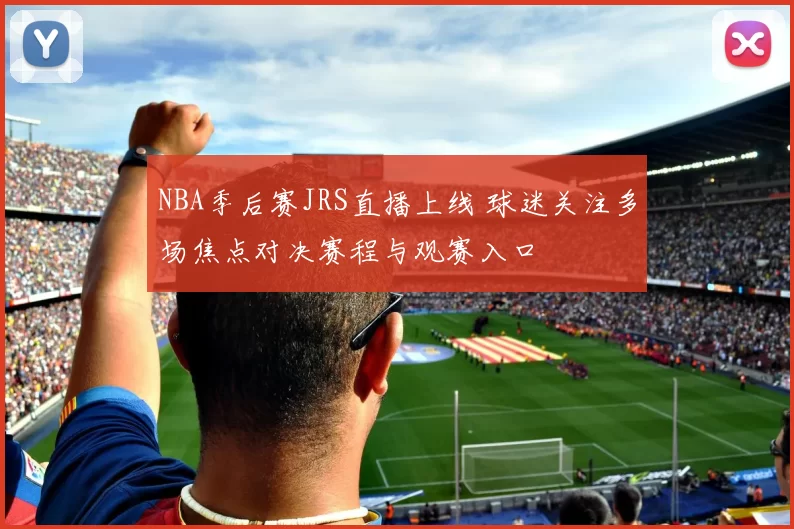 NBA季后赛JRS直播上线 球迷关注多场焦点对决赛程与观赛入口