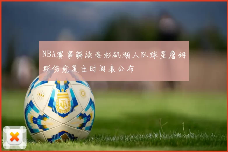 NBA赛事解读洛杉矶湖人队球星詹姆斯伤愈复出时间表公布