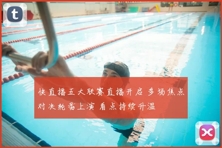 快直播五大联赛直播开启 多场焦点对决轮番上演 看点持续升温