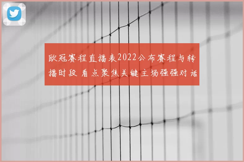 欧冠赛程直播表2022公布赛程与转播时段 看点聚焦关键主场强强对话