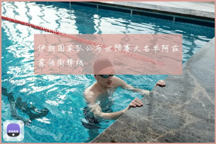 伊朗国家队公布世预赛大名单阿兹蒙领衔锋线