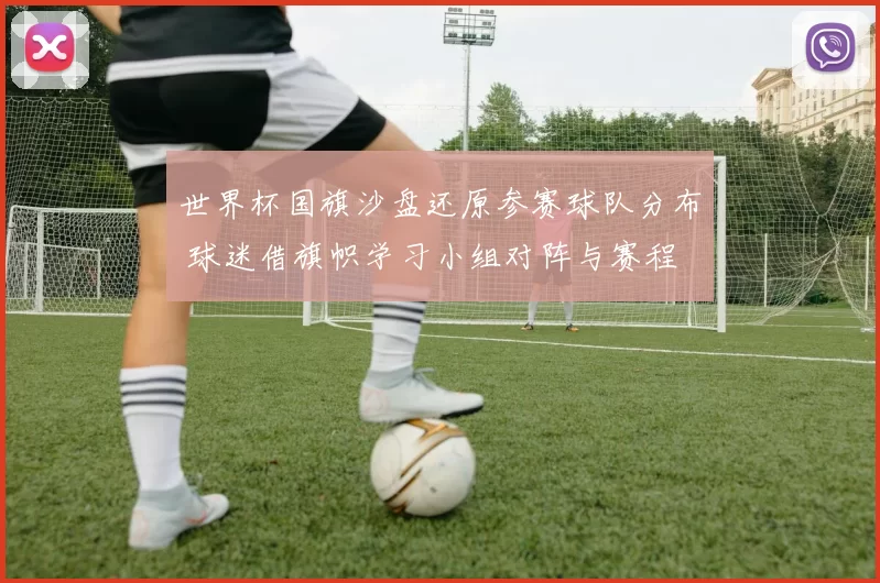 世界杯国旗沙盘还原参赛球队分布 球迷借旗帜学习小组对阵与赛程
