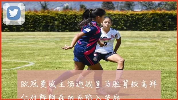 欧冠曼城主场迎战皇马胜算较高拜仁对阵阿森纳或陷入苦战