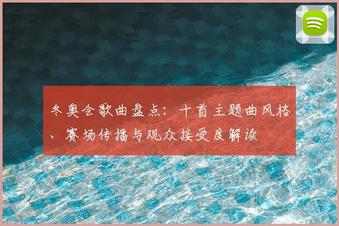 冬奥会歌曲盘点：十首主题曲风格、赛场传播与观众接受度解读