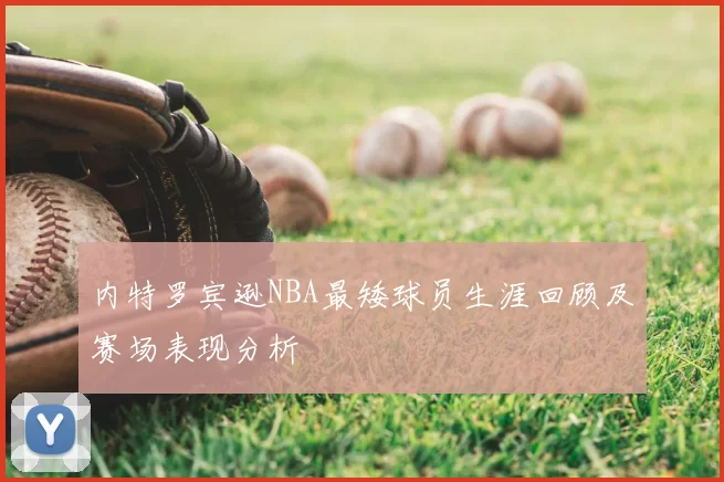 内特罗宾逊NBA最矮球员生涯回顾及赛场表现分析