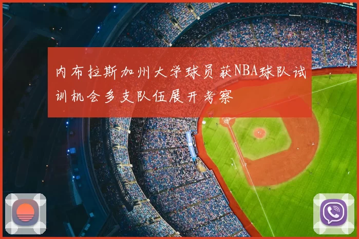 内布拉斯加州大学球员获NBA球队试训机会多支队伍展开考察