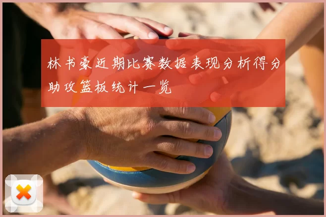 林书豪近期比赛数据表现分析得分助攻篮板统计一览