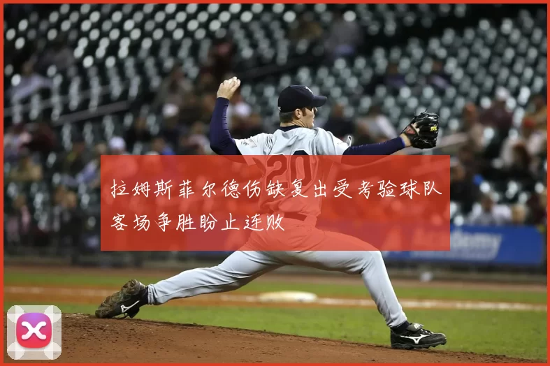 拉姆斯菲尔德伤缺复出受考验球队客场争胜盼止连败