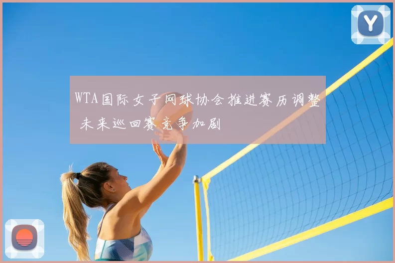 WTA国际女子网球协会推进赛历调整 未来巡回赛竞争加剧