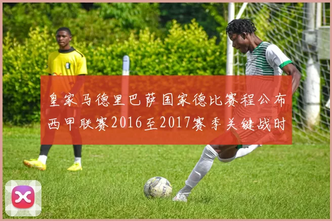 皇家马德里巴萨国家德比赛程公布西甲联赛2016至2017赛季关键战时间确定