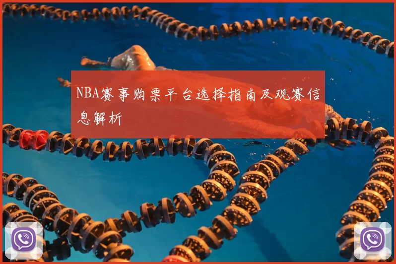 NBA赛事购票平台选择指南及观赛信息解析