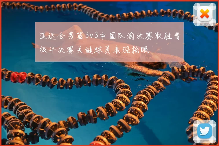 亚运会男篮3v3中国队淘汰赛取胜晋级半决赛关键球员表现抢眼