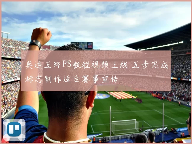 奥运五环PS教程视频上线 五步完成标志制作适合赛事宣传