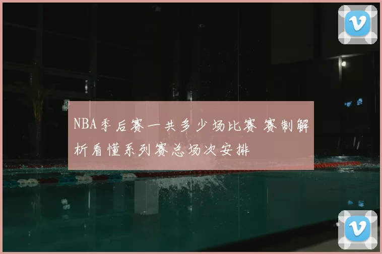 NBA季后赛一共多少场比赛 赛制解析看懂系列赛总场次安排