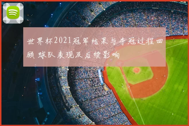 世界杯2021冠军结果与夺冠过程回顾 球队表现及后续影响