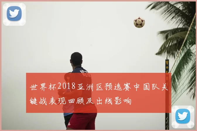 世界杯2018亚洲区预选赛中国队关键战表现回顾及出线影响