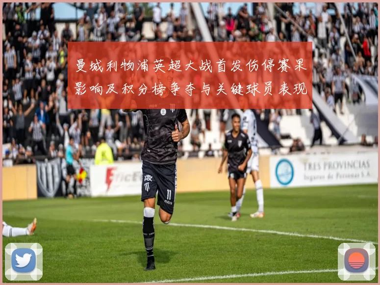 曼城利物浦英超大战首发伤停赛果影响及积分榜争夺与关键球员表现