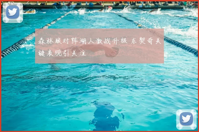 森林狼对阵湖人激战升级 东契奇关键表现引关注
