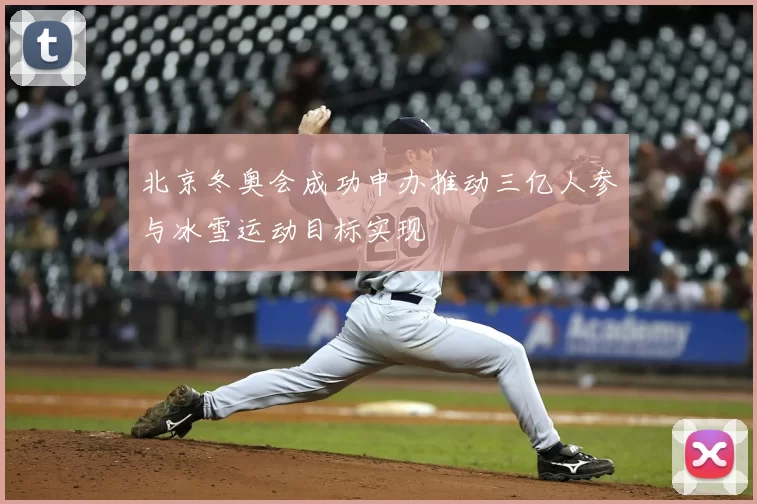 北京冬奥会成功申办推动三亿人参与冰雪运动目标实现