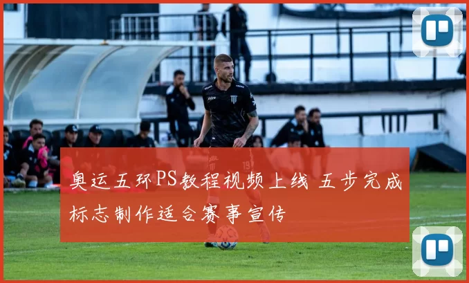 奥运五环PS教程视频上线 五步完成标志制作适合赛事宣传