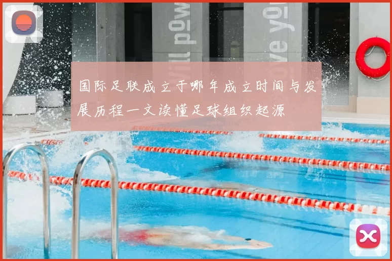 国际足联成立于哪年成立时间与发展历程一文读懂足球组织起源