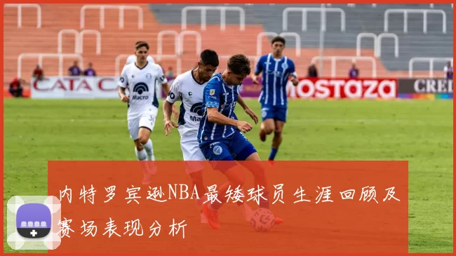 内特罗宾逊NBA最矮球员生涯回顾及赛场表现分析