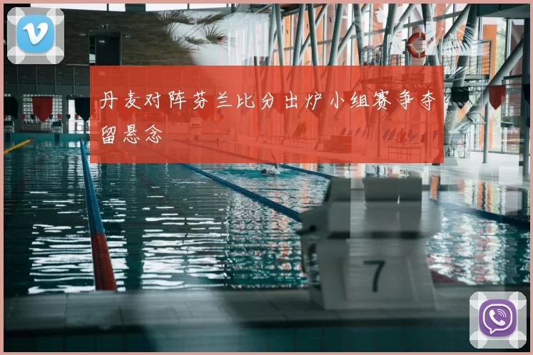 丹麦对阵芬兰比分出炉小组赛争夺留悬念