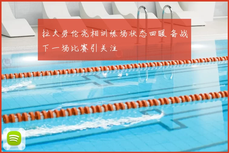 拉夫劳伦亮相训练场状态回暖 备战下一场比赛引关注